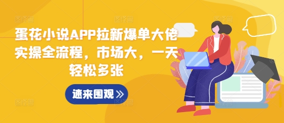 蛋花小说APP拉新爆单大佬实操全流程，市场大，一天轻松多张-优创项目网