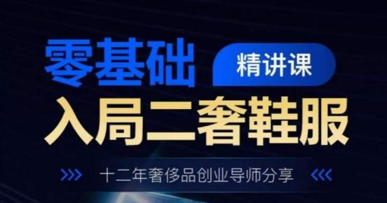 零基础入局二奢鞋服精讲课，十二年奢侈品创业导师分享-优创项目网