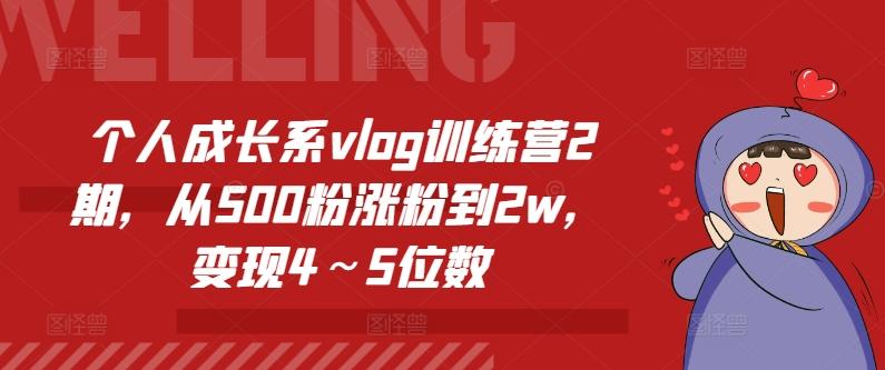 个人成长系vlog训练营2期，从500粉涨粉到2w，变现4～5位数-优创项目网