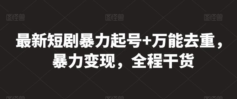 最新短剧暴力起号+万能去重，暴力变现，全程干货【揭秘】-优创项目网
