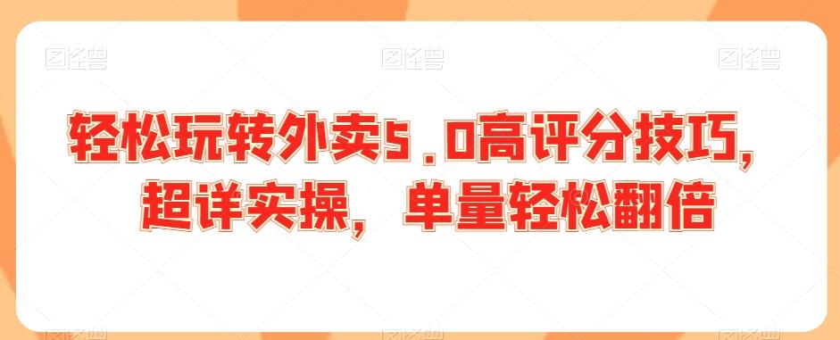轻松玩转外卖5.0高评分技巧，超详实操，单量轻松翻倍-优创项目网