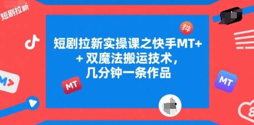 短剧拉新实操课之快手MT+双魔法搬运技术，几分钟一条作品-优创项目网