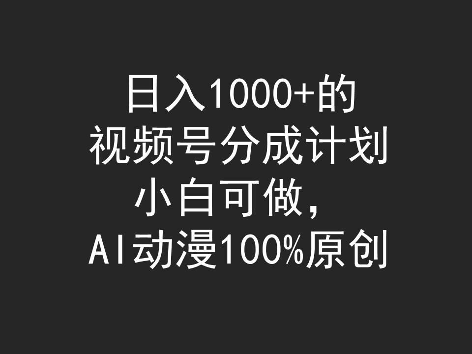 (9653期)日入1000+的视频号分成计划，小白可做，AI动漫100%原创-优创项目网