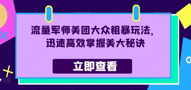 流量军师美团大众粗暴玩法，迅速高效掌握美大秘诀-优创项目网