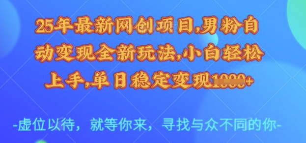 25年最新网创项目，男粉自动变现全新玩法，小白轻松上手，单日稳定变现多张【揭秘】-优创项目网