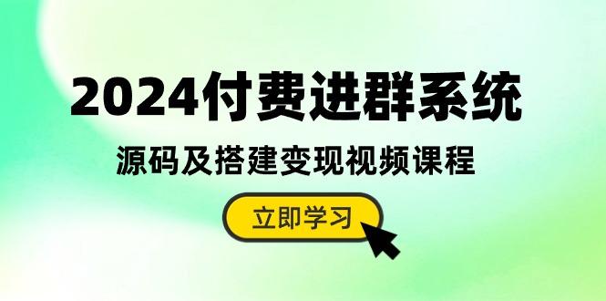 2024付费进群系统，源码及搭建变现视频课程(教程+源码-优创项目网