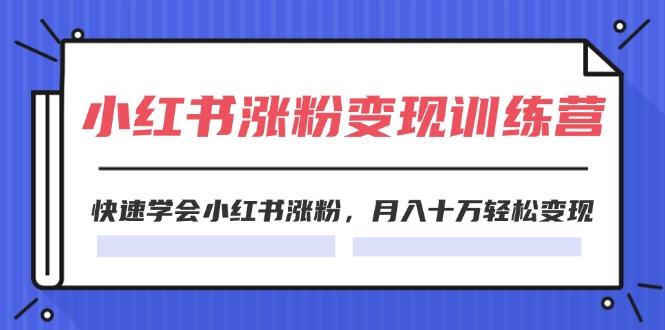 2024小红书涨粉变现训练营，快速学会小红书涨粉，月入十万轻松变现(40节-优创项目网