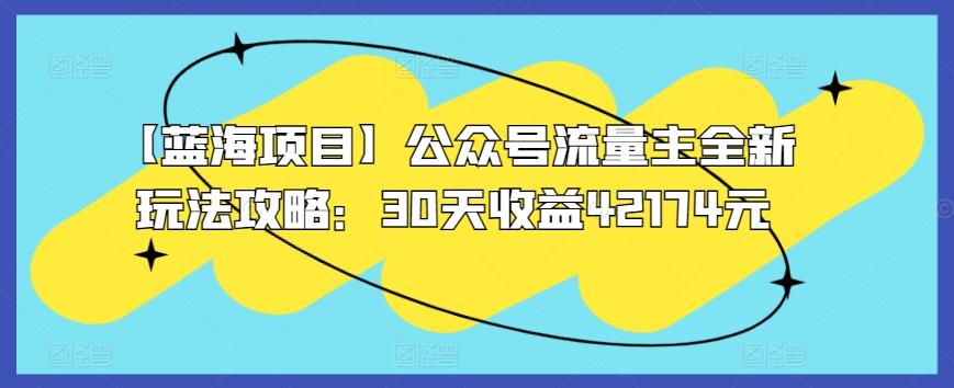 【蓝海项目】公众号流量主全新玩法攻略：30天收益42174元【揭秘】-优创项目网