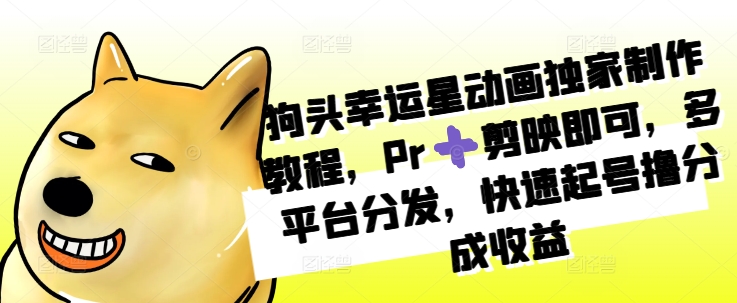 狗头幸运星动画独家制作教程，Pr➕剪映即可，多平台分发，快速起号撸分成收益-优创项目网
