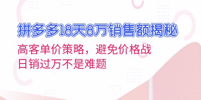 拼多多18天8万销售额揭秘：高客单价策略，避免价格战，日销过万不是难题-优创项目网