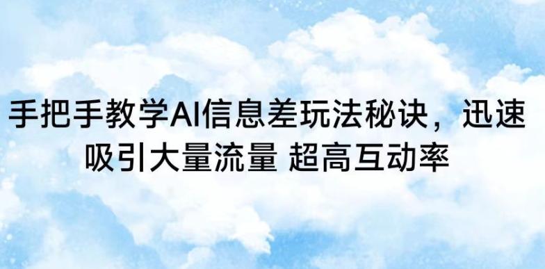 手把手教学AI信息差玩法秘诀，迅速吸引大量流量，超高互动率【揭秘】-优创项目网