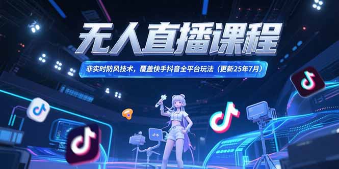 无人直播课程，非实时防风技术，覆盖快手抖音全平台玩法(更新25年7月-优创项目网
