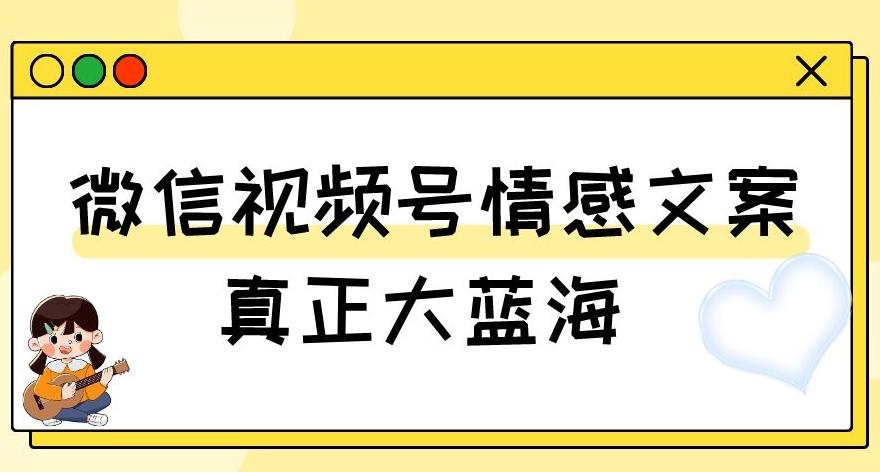 视频号情感文案，真正大蓝海，简单操作，新手小白轻松上手（教程+素材）【揭秘】-优创项目网