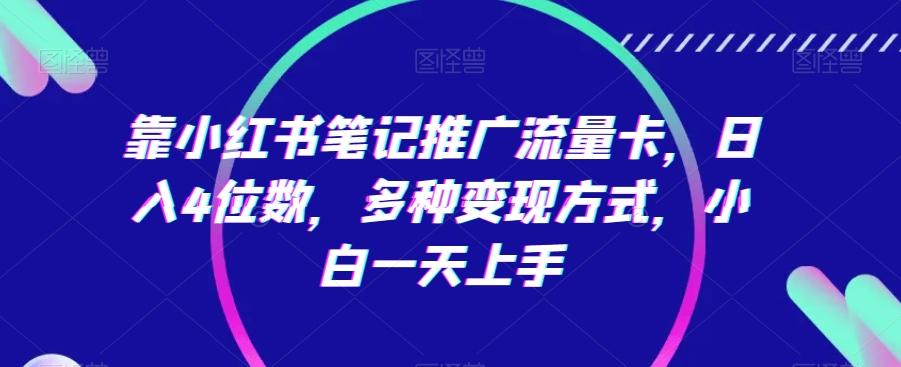 靠小红书笔记推广流量卡，日入4位数，多种变现方式，小白一天上手-优创项目网