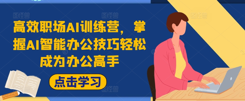 高效职场AI训练营，掌握AI智能办公技巧轻松成为办公高手，提升工作效率!-优创项目网