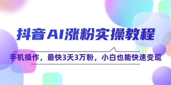 抖音AI涨粉实操教程，手机操作，最快3天3万粉，小白也能快速变现-优创项目网