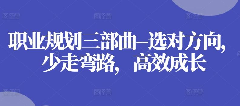 职业规划三部曲–选对方向，少走弯路，高效成长-优创项目网