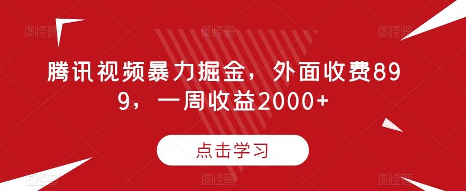 腾讯视频暴力掘金，外面收费899，一周收益2000+【揭秘】-优创项目网