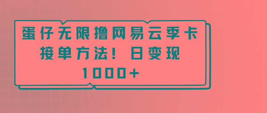 蛋仔无限撸网易云季卡接单方法！日变现1000+-优创项目网