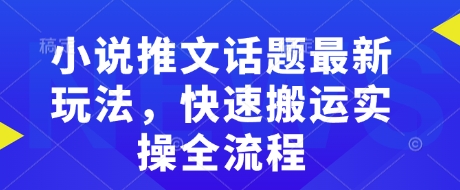 小说推文话题最新玩法，快速搬运实操全流程-优创项目网
