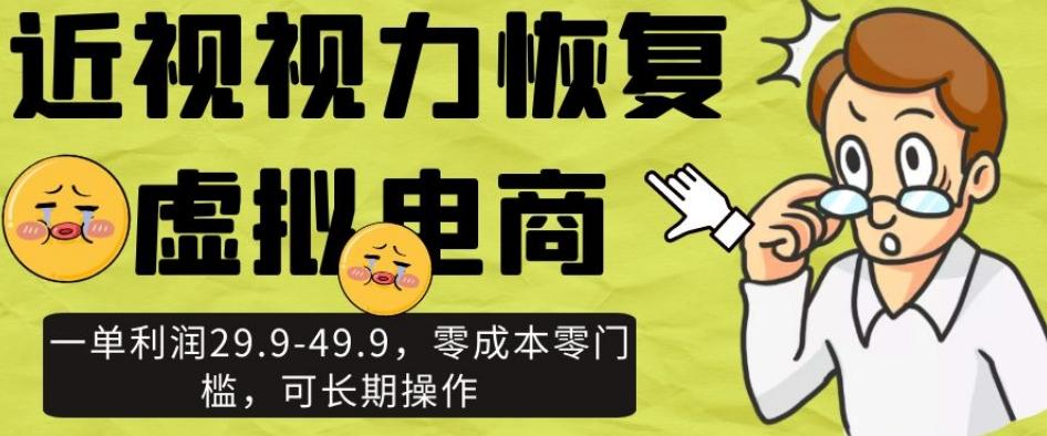 近视视力恢复虚拟电商，一单利润29.9-49.9，零成本零门槛，可长期操作【揭秘】-优创项目网