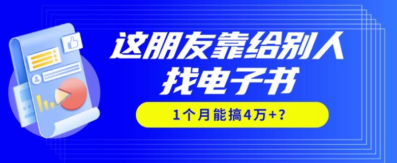 我靠！这朋友靠给别人找电子书，1个月能搞4万+？-优创项目网