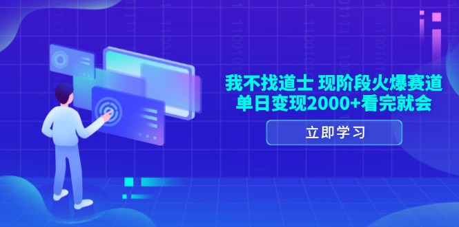 我不找道士，现阶段火爆赛道，单日变现2000+看完就会-优创项目网