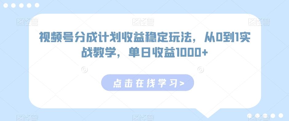 视频号分成计划收益稳定玩法，从0到1实战教学，单日收益1000+【揭秘】-优创项目网