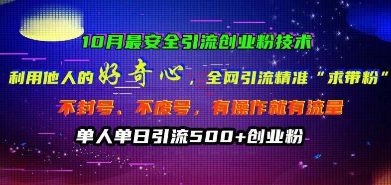 10月最安全引流创业粉技术，利用他人的好奇心全网引流精准“求带粉”不封号、不废号【揭秘】-优创项目网