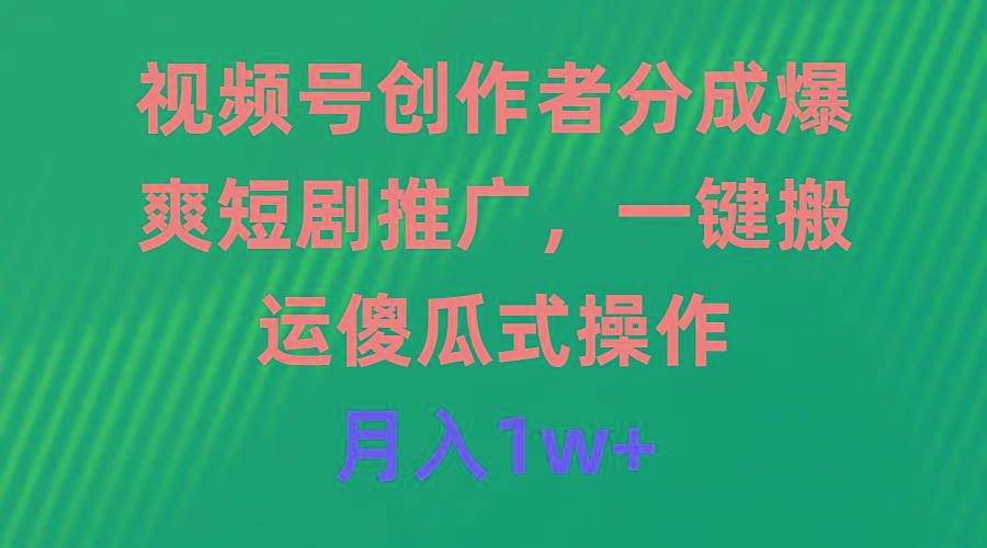 (9531期)视频号创作者分成，爆爽短剧推广，一键搬运，傻瓜式操作，月入1w+-优创项目网