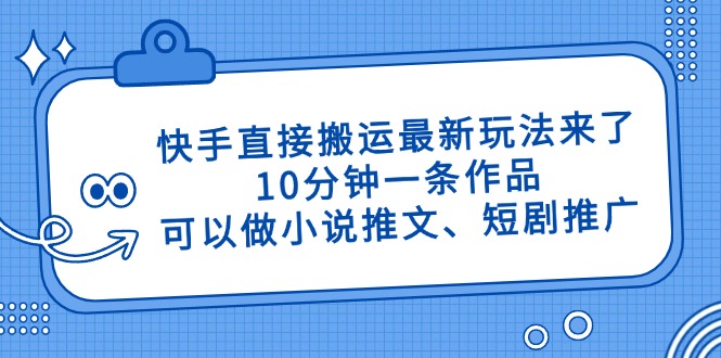 快手直接搬运最新玩法来了，10分钟一条作品，可以做小说推文、短剧推广…-优创项目网