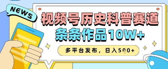 视频号历史科普赛道，条条作品10W+，多平台发布，助你变现收益翻倍-优创项目网