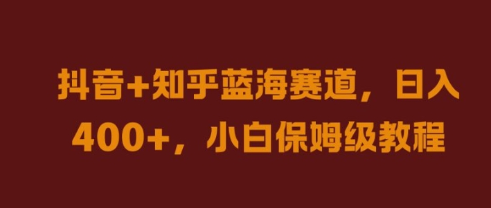 抖音+知乎蓝海赛道，日入几张，小白保姆级教程【揭秘】-优创项目网