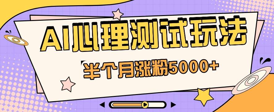 黑马赛道AI心理测试副业思路，半个月涨粉5000+！【视频教程+软件】-优创项目网