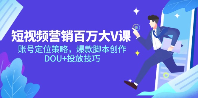 短视频营销百万大V课，账号定位策略，爆款脚本创作，DOU+投放技巧-优创项目网