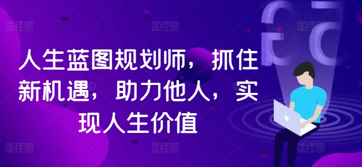 人生蓝图规划师，抓住新机遇，助力他人，实现人生价值-优创项目网