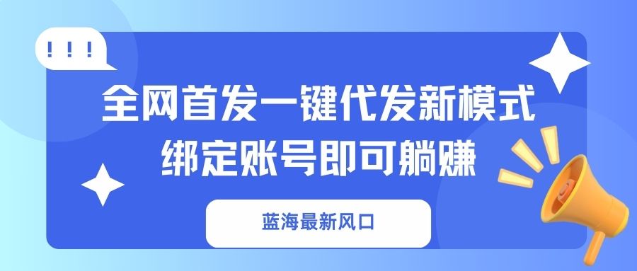 蓝海最新风口，全网首发一键代发新模式！绑定账号即可躺赚-优创项目网