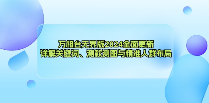 万相台无界版2024全面更新，详解关键词、测款测图与精准人群布局-优创项目网