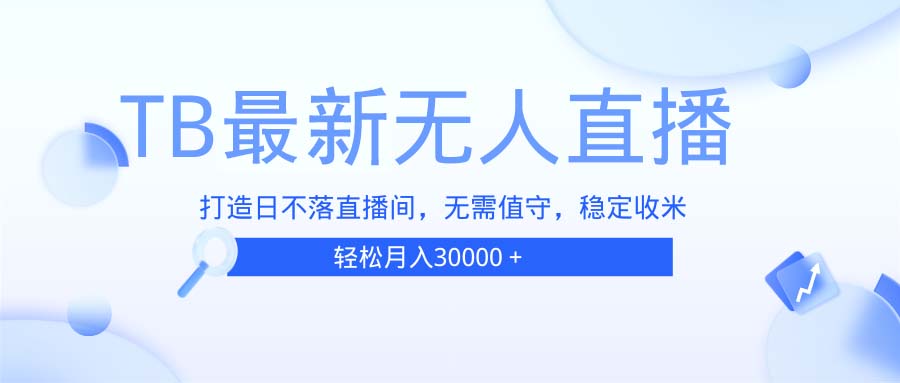 TB无人直播，打造日不落直播间，无需真人出镜，无需值守，打造日不落直...-优创项目网