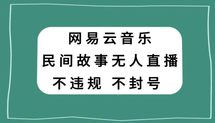 网易云民间故事无人直播，零投入低风险、人人可做【揭秘】-优创项目网