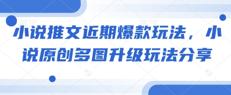 小说推文近期爆款玩法，小说原创多图升级玩法分享-优创项目网