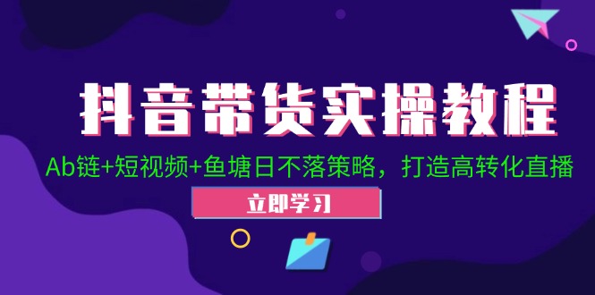 抖音带货实操教程！Ab链+短视频+鱼塘日不落策略，打造高转化直播-优创项目网