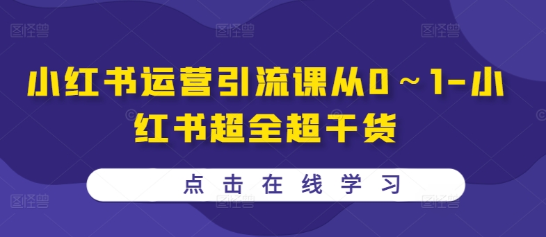 小红书运营引流课从0～1-小红书超全超干货-优创项目网