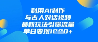 利用AI制作与古人对话的视频，最新玩法引爆流量，单日变现1k-优创项目网