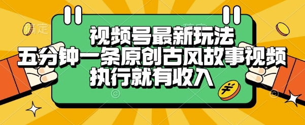视频号最新玩法，五分钟一条原创古风故事类视频执行就有收入【揭秘】-优创项目网