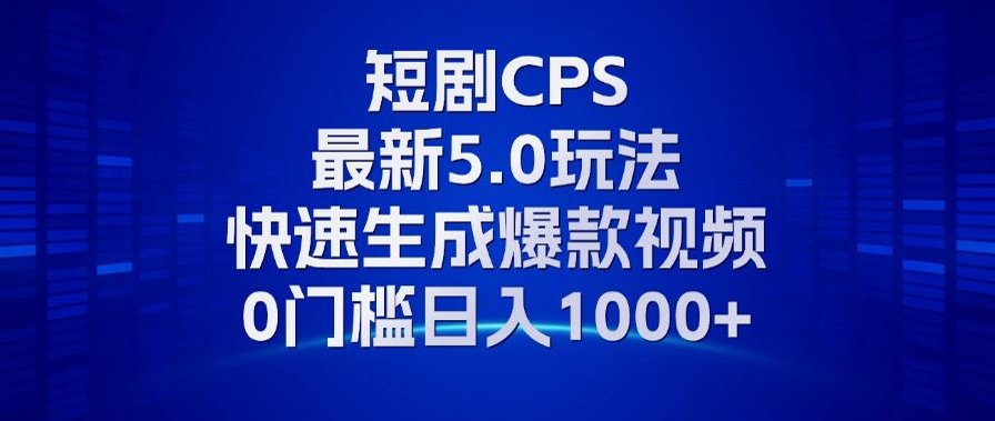 11月最新短剧CPS玩法，快速生成爆款视频，小白0门槛轻松日入1000+-优创项目网