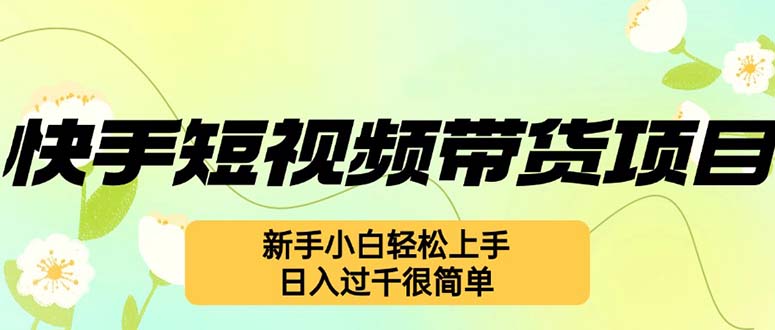 快手短视频带货项目，最新玩法 新手小白轻松上手，日入过千很简单-优创项目网