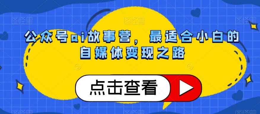 公众号ai故事营，最适合小白的自媒体变现之路-优创项目网
