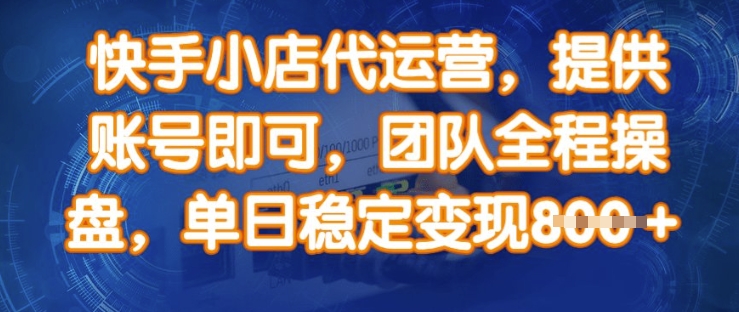 快手小店代运营，提供账号即可，团队全程操盘，单日稳定变现8张【揭秘】-优创项目网