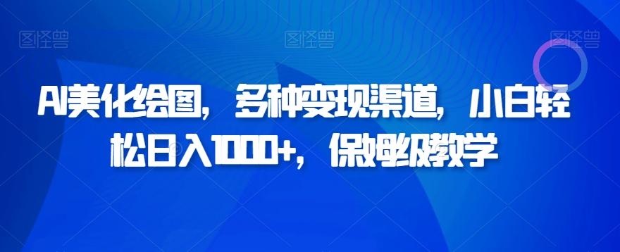 AI美化绘图，多种变现渠道，小白轻松日入1000+，保姆级教学-优创项目网
